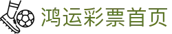 鸿运彩票_鸿运购彩平台_热门彩种_开奖查询